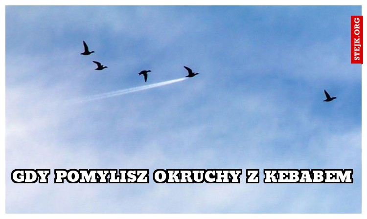 gdy pomylisz okruchy z kebabem