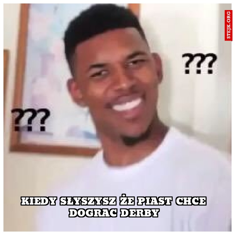 Kiedy Słyszysz że Piast CHce dograc derby