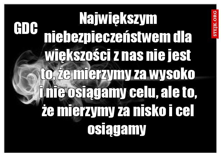 Największym niebezpieczeństwem dla większości z nas nie jest to, że mierzymy za wysoko i nie osiągamy celu, ale to, że mierzymy za nisko i cel osiągamy 