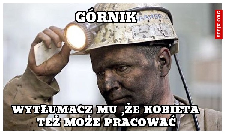 Wytłumacz mu ,że kobieta też może pracować