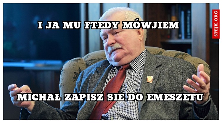 i ja mu ftedy mówjiem 