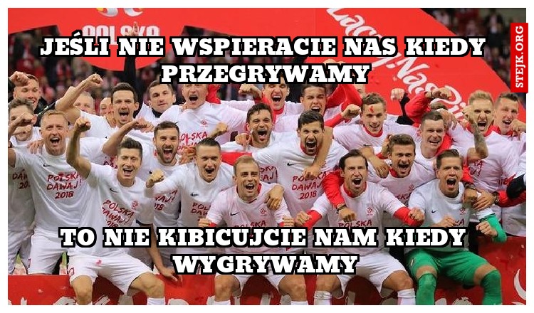 Jeśli nie wspieracie nas kiedy przegrywamy