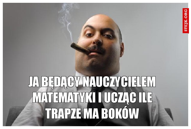 JA BĘDĄC NAUCZYCIELEM MATEMATYKI I UCZĄC ILE TRAPZE