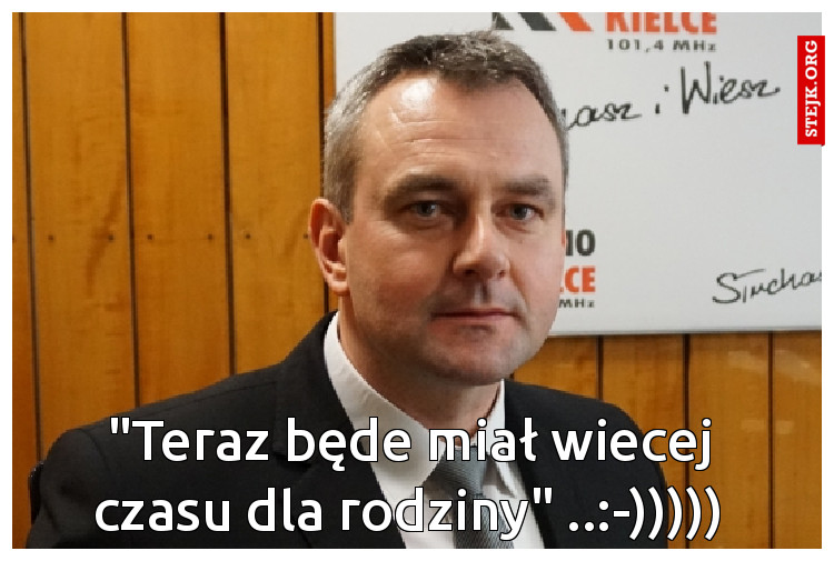 "Teraz będe miał wiecej czasu dla rodziny" ..:-)))))