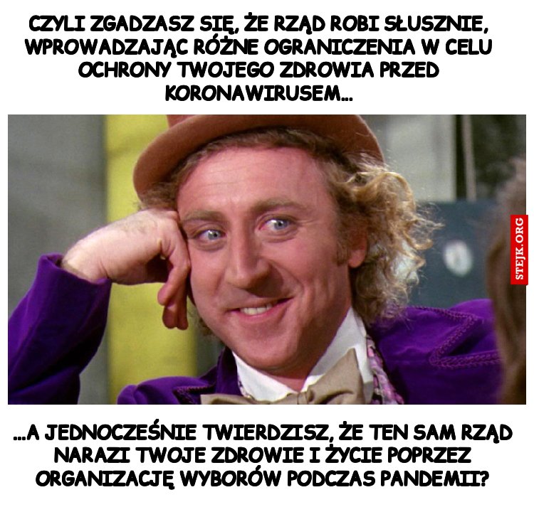 ...a jednocześnie twierdzisz, że ten sam rząd narazi Twoje zdrowie i życie poprzez organizację wyborów podczas pandemii?