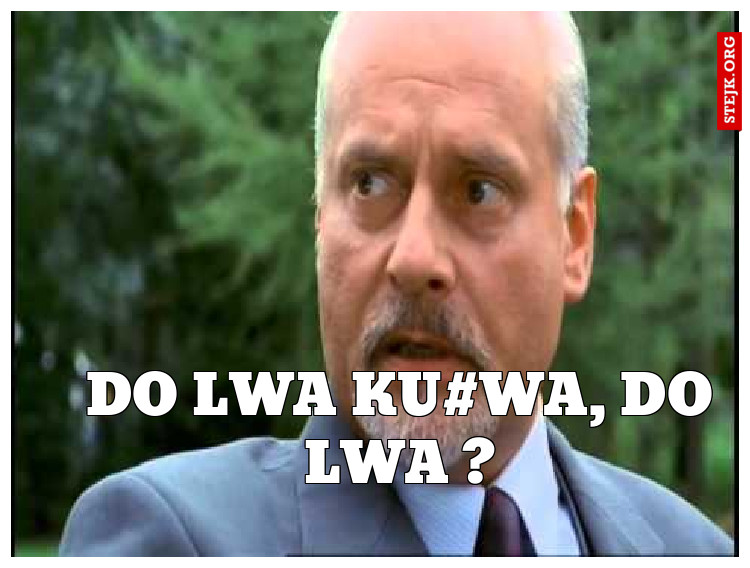 Do Lwa ku#wa, do lwa ?