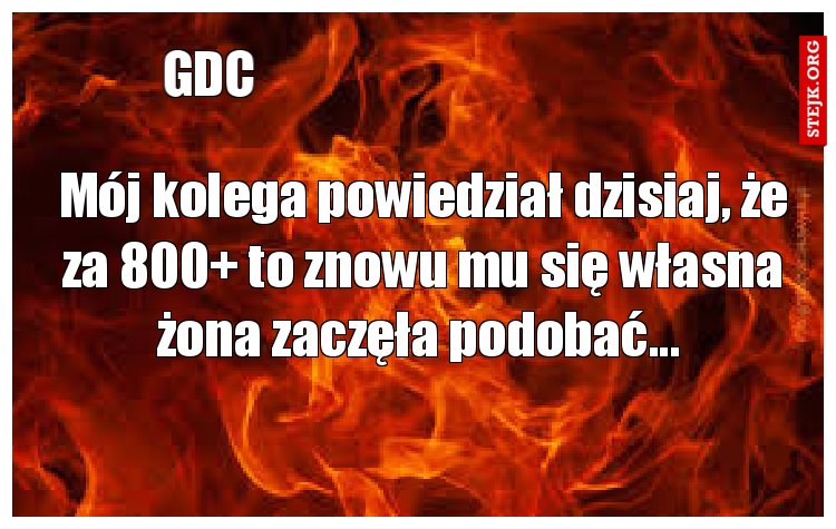 Mój kolega powiedział dzisiaj, że za 800  to znowu mu się własna żona zaczęła podobać... 
