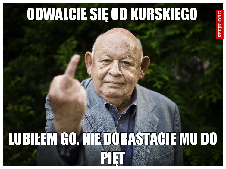 Odwalcie się od Kurskiego