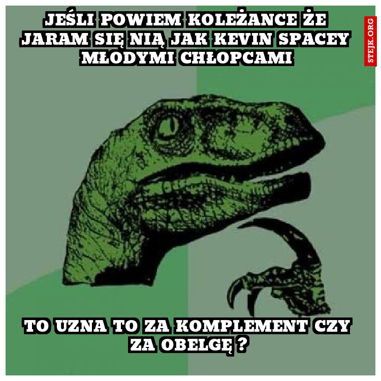 jeśli powiem koleżance że jaram się nią jak kevin spacey młodymi chłopcami
