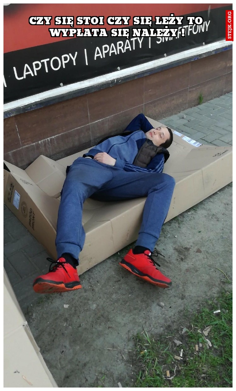CZY SIĘ STOI CZY SIĘ LEŻY TO WYPŁATA SIĘ NALEŻY !