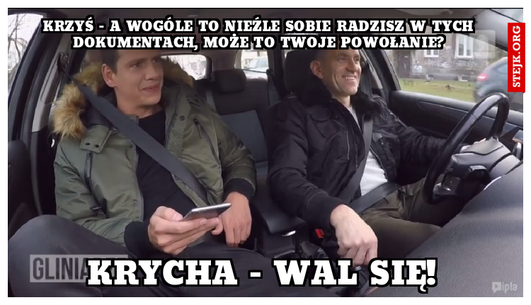 Krzyś - A wogóle to nieźle sobie radzisz w tych dokumentach, może to Twoje powołanie?