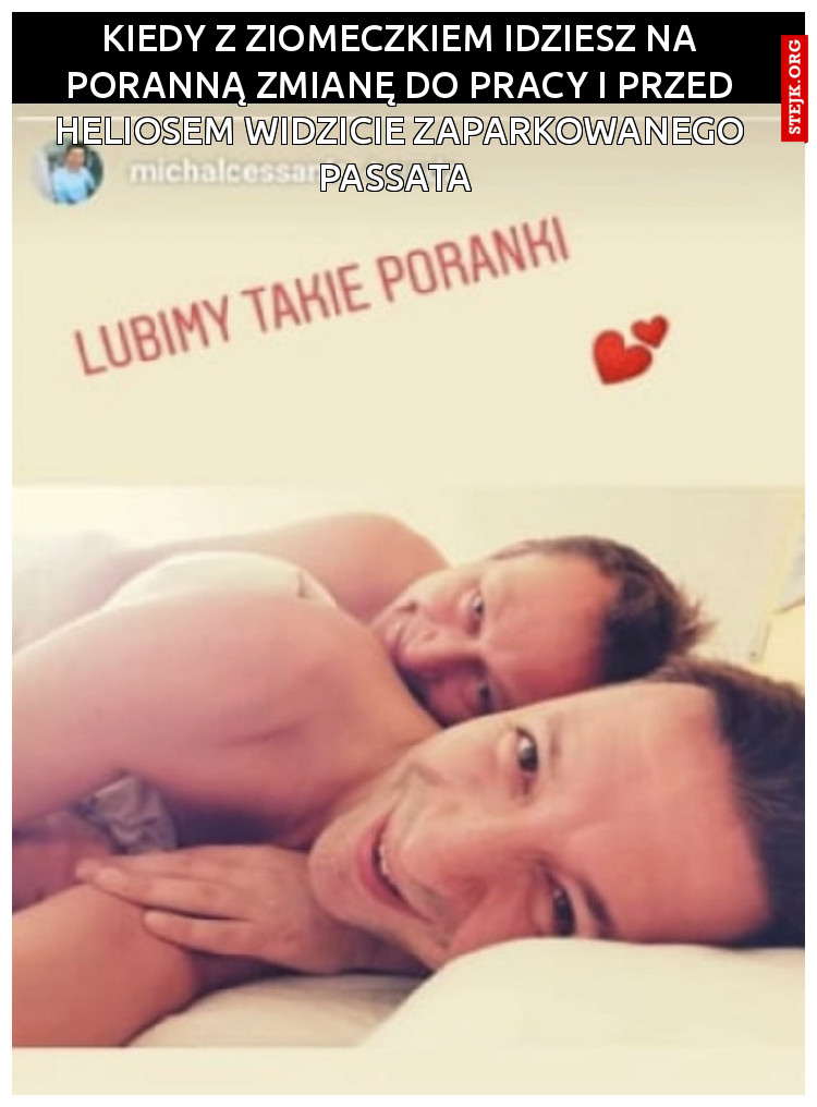 Kiedy z ziomeczkiem idziesz na poranną zmianę do pracy i przed Heliosem widzicie zaparkowanego passata 