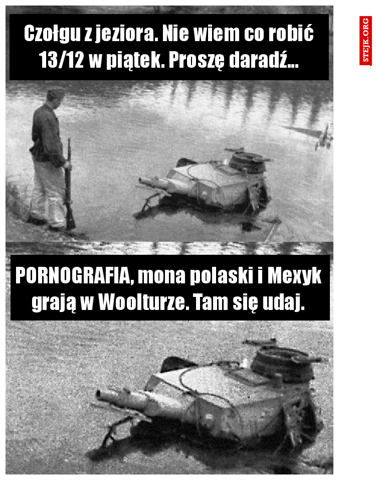 Czołgu z jeziora. Nie wiem co robić 13/12 w piątek. Proszę daradź...