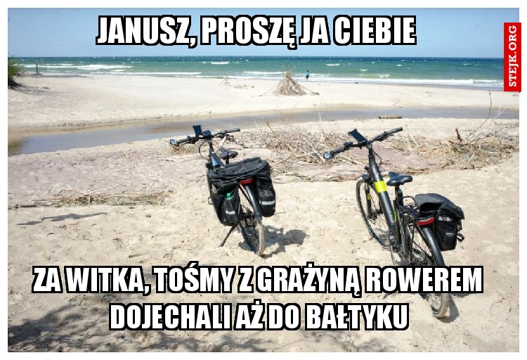 Janusz, proszę ja Ciebie 