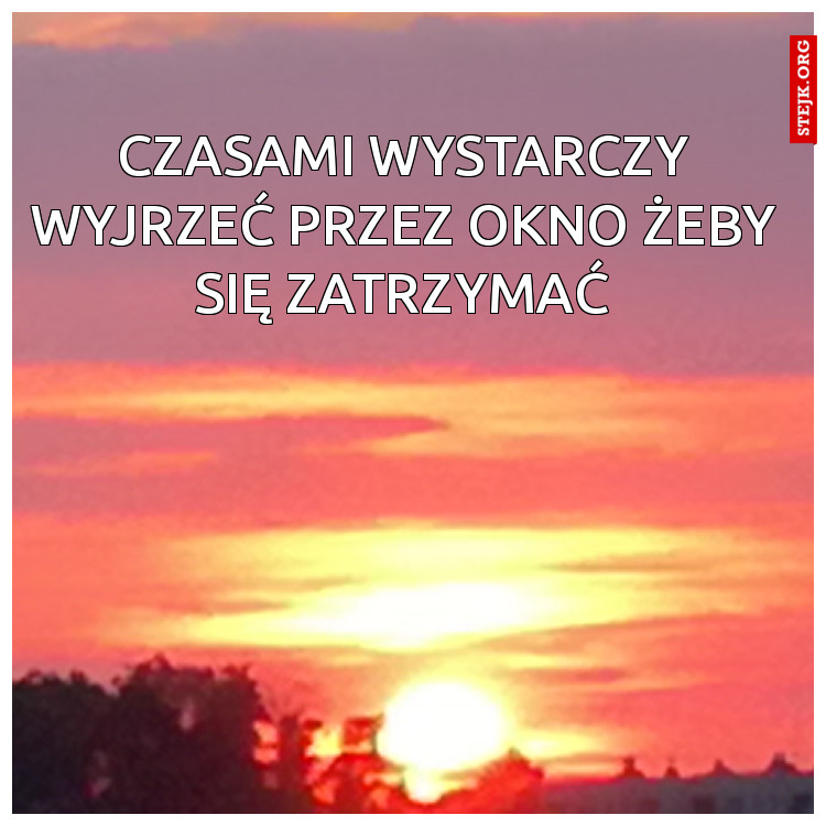 Czasami wystarczy wyjrzEć pRzez okno żeby się zatrzymać