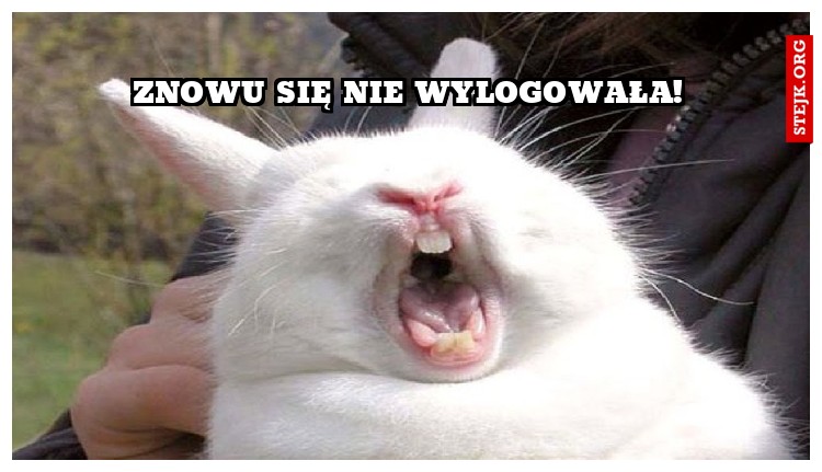 znowu się nie wylogowała!