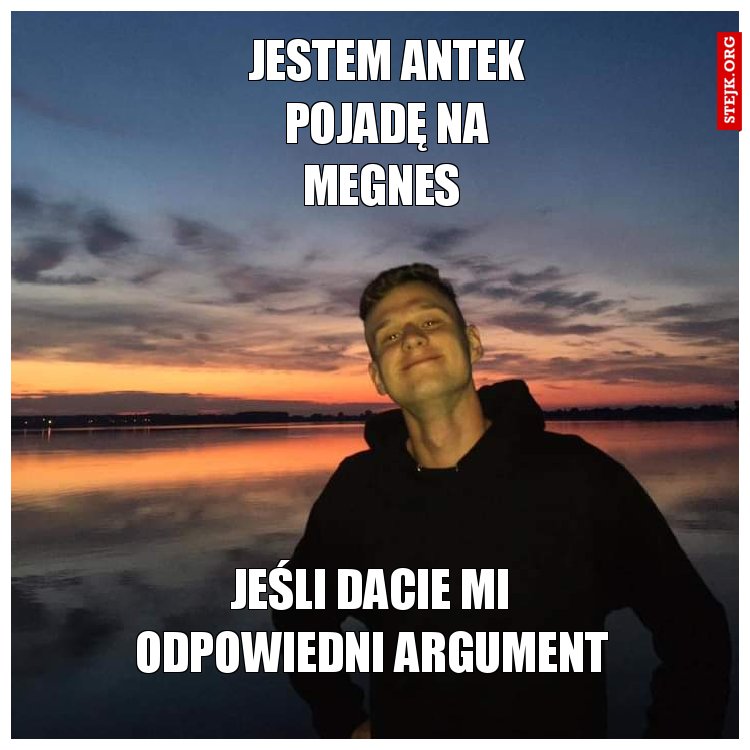 Jestem antek pojadę na megnes 