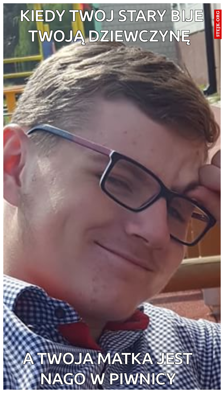 KIEDY TWOJ STARY BIJE TWOJĄ DZIEWCZYNĘ 