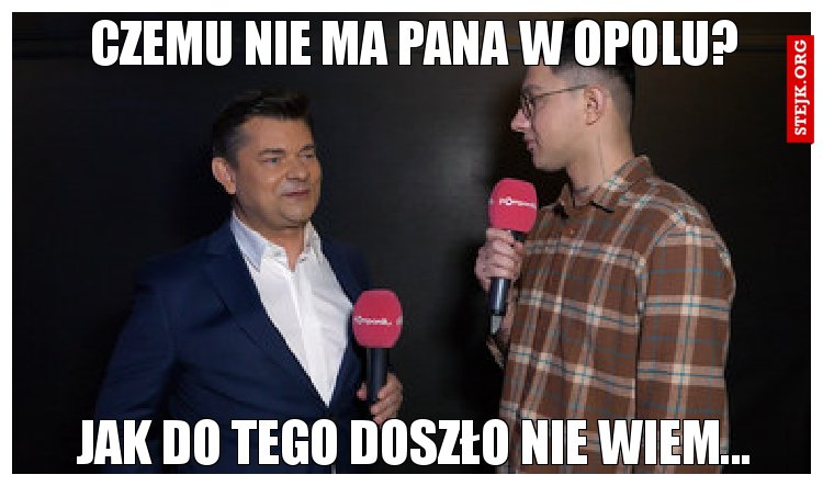 Czemu nie ma Pana w Opolu?