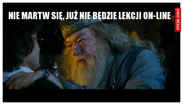 Nie martw się, już nie będzie lekcji on-line