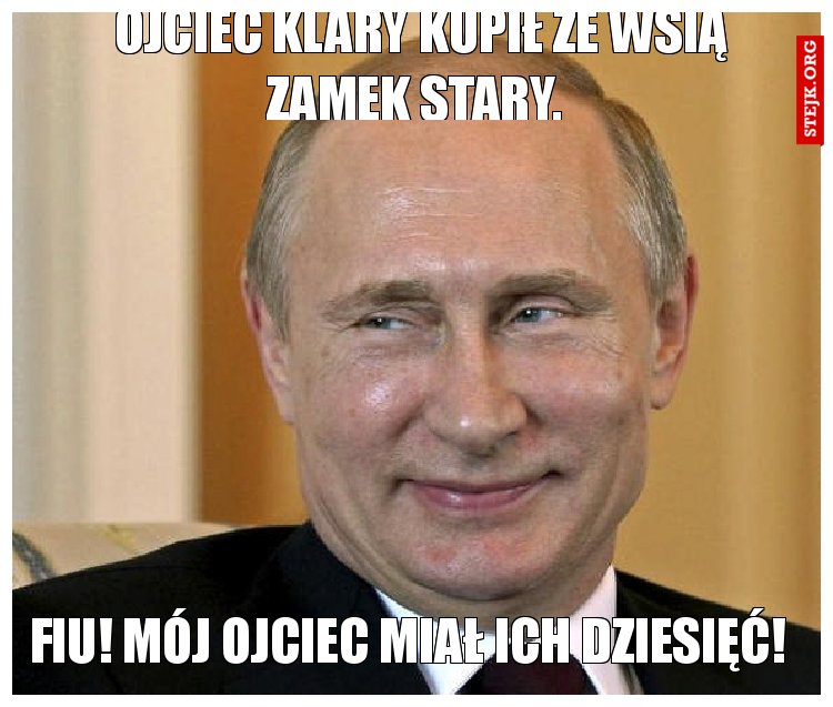 Ojciec Klary Kupił ze wsią zamek stary. 