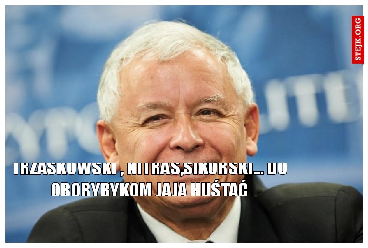 TRZASKOWKI, NITRAS, SIKORSKI... DO OBORY BYKOM JAJA HUSTAĆ...
