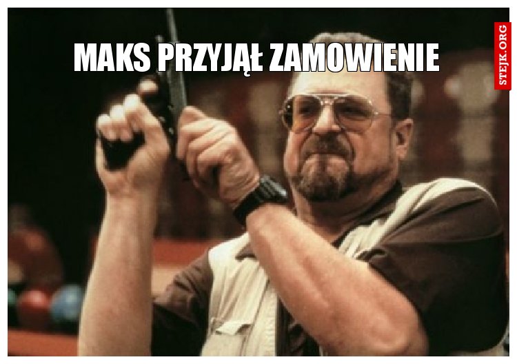 Maks przyjął zamowienie