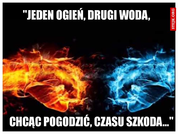 "Jeden ogień, drugi woda,