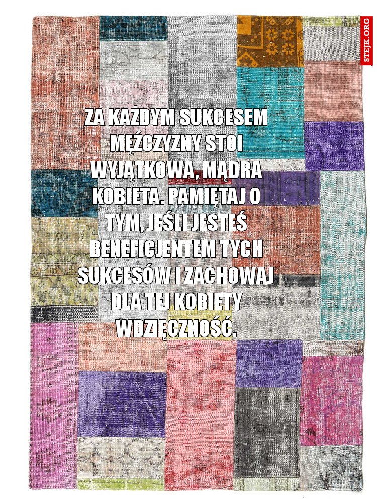 Za każdym sukcesem męźczyzny stoi wyjątkowa, mądra kobieta. Pamiętaj o tym, jeśli jesteś beneficjentem tych sukcesów i zachowaj dla tej kobiety wdzięczność.