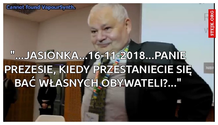 "...JASIONKA...16-11-2018...PANIE PREZESIE, KIEDY PRZESTANIECIE SIĘ BAĆ WŁASNYCH OBYWATELI?..."