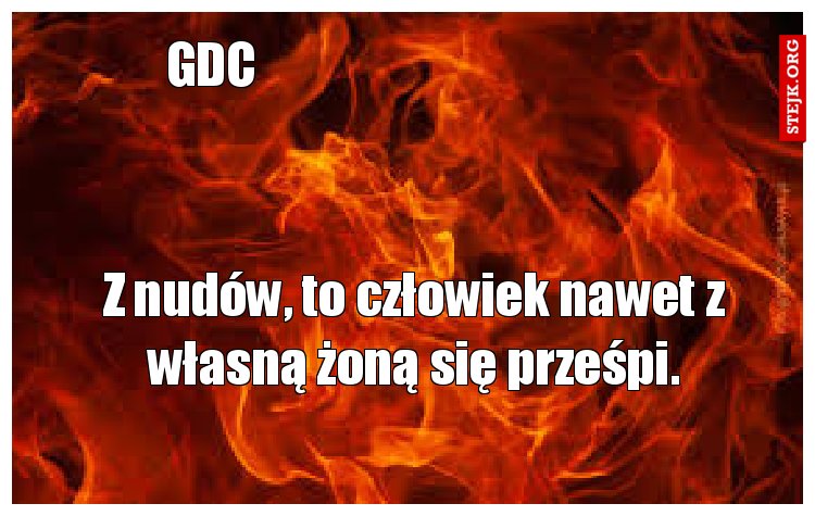 Z nudów, to człowiek nawet z własną żoną się prześpi.