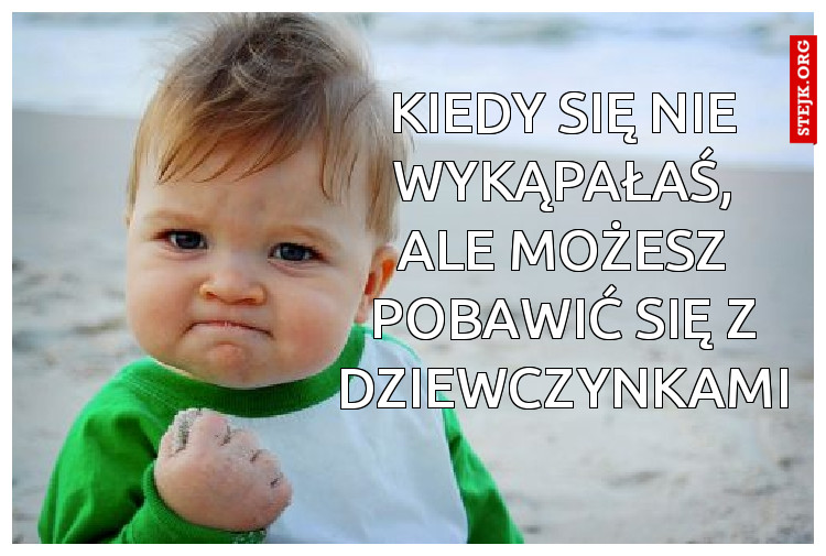 kiedy się nie wykąpałaś, ale możesz pobawić się z dziewczynkami