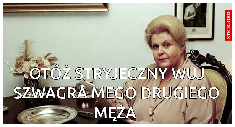 Otóż stryjeczny wuj szwagra mego drugiego męża 