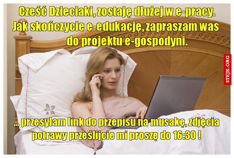       Cześć Dzieciaki, zostaję dłużej w e-pracy.         Jak skończycie e-edukację, zapraszam was               do projektu e-gospodyni.