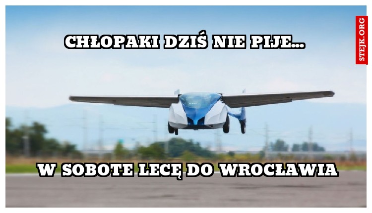 Chłopaki dziś nie pije...