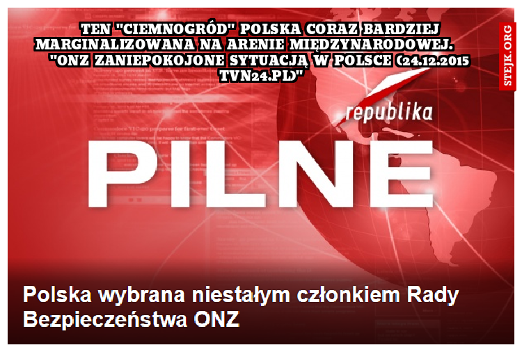 ten "ciemnogród" polska coraz bardziej marginalizowana na arenie międzynarodowej.       "ONZ zaniepokojone sytuacją w Polsce (24.12.2015 tvn24.pl)"