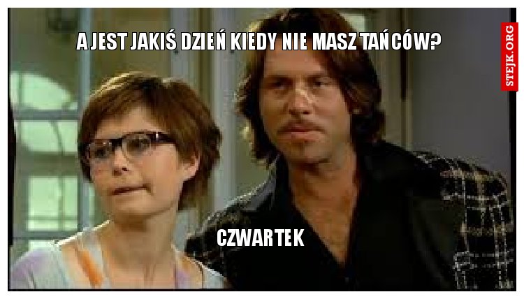A jest jakiś dzień kiedy nie masz tańców?