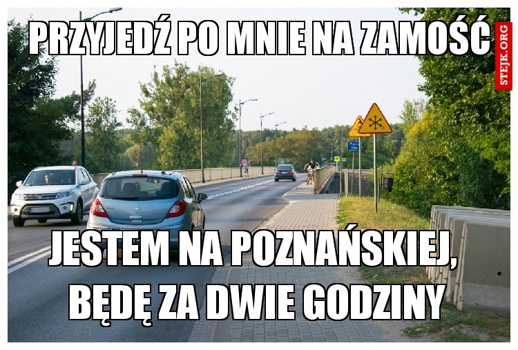 jestem na poznańskiej,  będę za dwie godziny