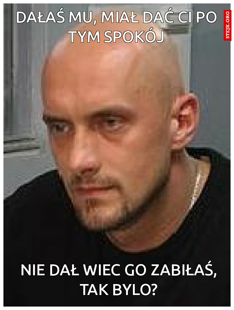 Dałaś mu, miał dać Ci spokój 
