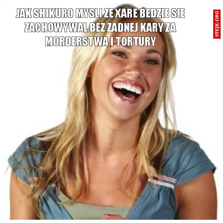 Jak shikuro mysli ze Xare bedzie sie zachowywal bez zadnej kary za morderstwa i tortury