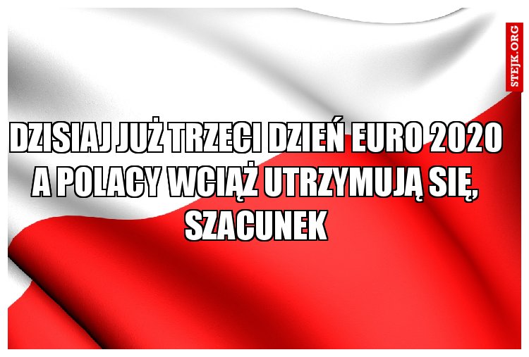 Dzisiaj już trzeci dzień euro 2020 a Polacy wciąż utrzymują się, szacunek