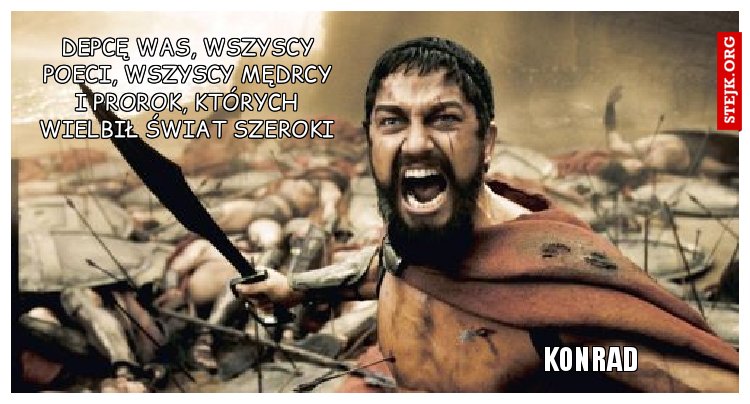 DEPCĘ WAS, WSZYSCY POECI, WSZYSCY MĘDRCY I PROROK, KTÓRYCH WIELBIŁ ŚWIAT SZEROKI