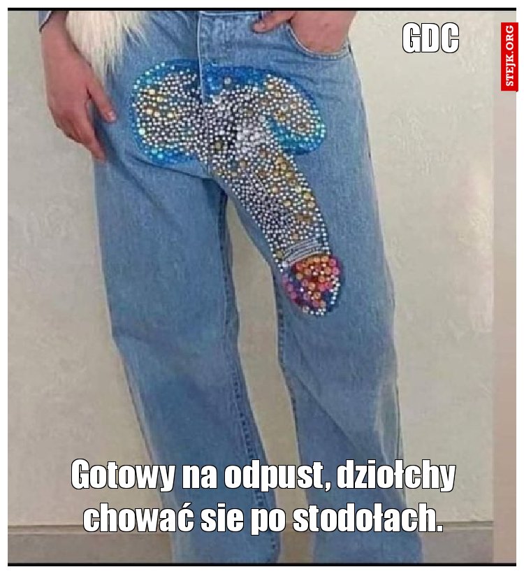 Gotowy na odpust, dziołchy chować sie po stodołach.