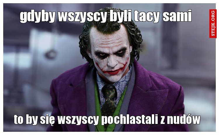 gdyby wszyscy byli tacy sami  