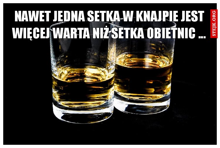 NAWET JEDNA SETKA W KNAJPIE JEST WIĘCEJ WARTA NIŻ SETKA OBIETNIC ...