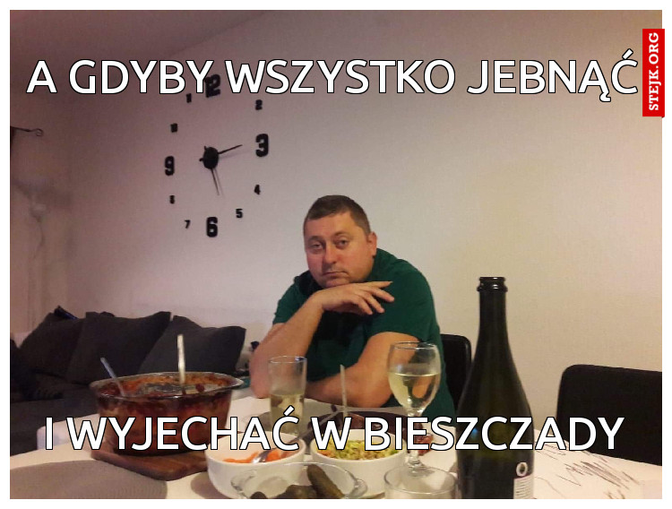 A gdyby wszystko jebnąć