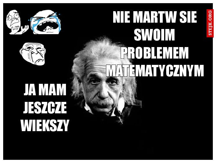 NIE MARTW SIE SWOIM PROBLEMEM MATEMATYCZNYM 