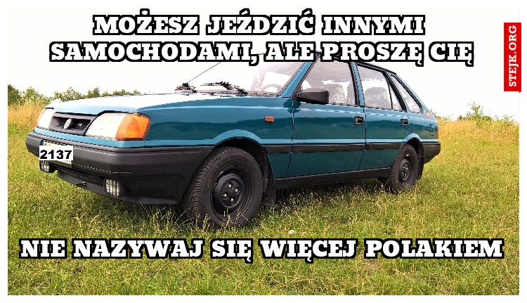 MOŻESZ JEŹDZIĆ INNYMI SAMOCHODAMI, ALE PROSZĘ CIĘ