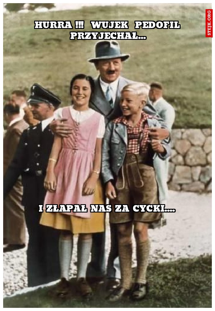HURRA !!!  wujek  pedofil przyjechał...