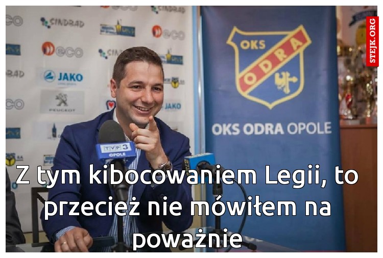 Z tym kibocowaniem Legii, to przecież nie mówiłem na poważnie